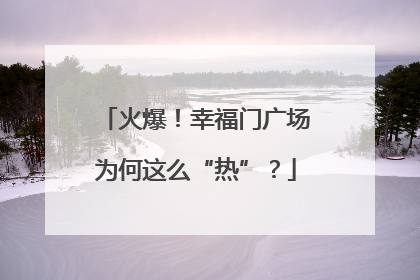 火爆！幸福门广场为何这么“热”？