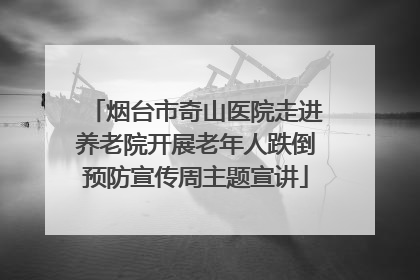 烟台市奇山医院走进养老院开展老年人跌倒预防宣传周主题宣讲