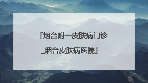 烟台附一皮肤病门诊_烟台皮肤病医院