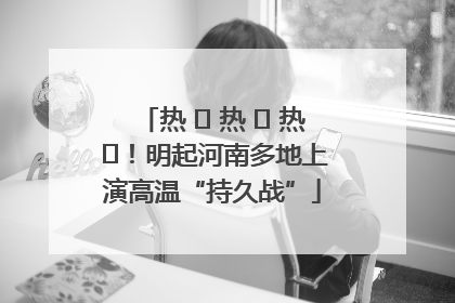 热 ҈ 热 ҈ 热 ҈！明起河南多地上演高温“持久战”
