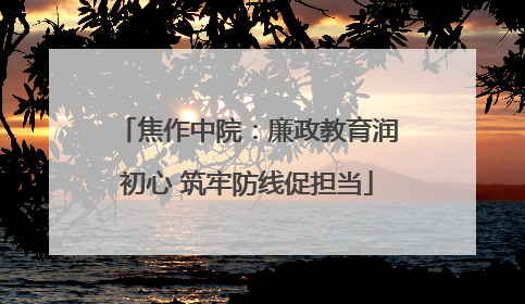 焦作中院：廉政教育润初心 筑牢防线促担当