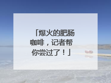 爆火的肥肠咖啡，记者帮你尝过了！