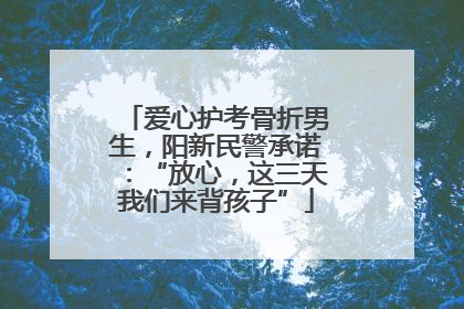 爱心护考骨折男生，阳新民警承诺：“放心，这三天我们来背孩子”