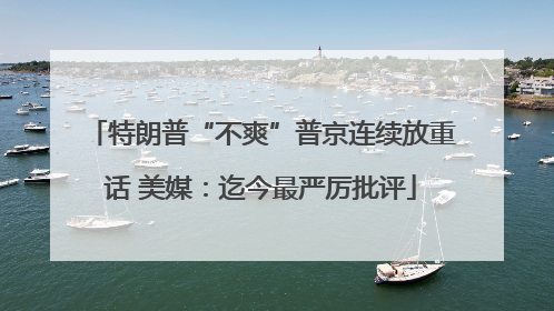 特朗普“不爽”普京连续放重话 美媒：迄今最严厉批评