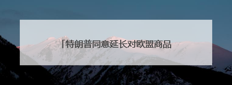 特朗普同意延长对欧盟商品征收50%关税的最后期限