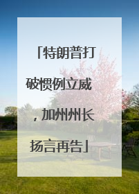 特朗普打破惯例立威，加州州长扬言再告