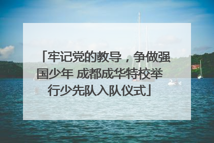 牢记党的教导，争做强国少年 成都成华特校举行少先队入队仪式