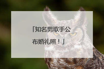 知名男歌手公布婚礼照！