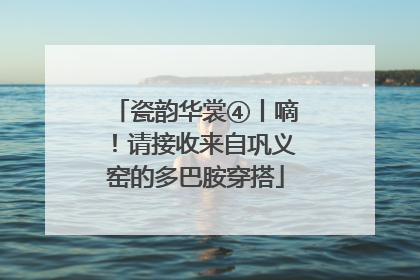 瓷韵华裳④丨嘀！请接收来自巩义窑的多巴胺穿搭