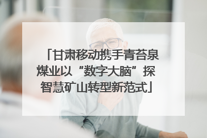 甘肃移动携手青苔泉煤业以“数字大脑”探智慧矿山转型新范式