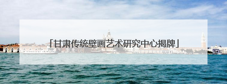 甘肃传统壁画艺术研究中心揭牌
