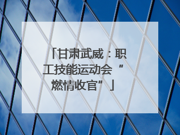 甘肃武威：职工技能运动会“燃情收官”
