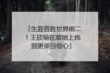 生涯首胜世界前二！王欣瑜在草地上找到更多自信心