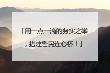 用一点一滴的务实之举，搭建警民连心桥！