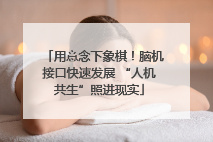 用意念下象棋！脑机接口快速发展 “人机共生”照进现实