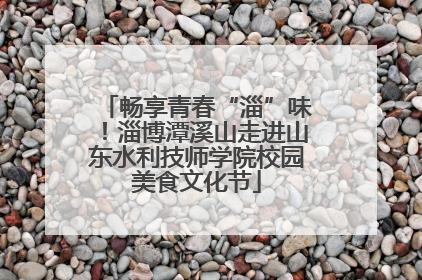 畅享青春“淄”味！淄博潭溪山走进山东水利技师学院校园美食文化节