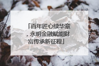 百年匠心续华章，永明金融赋能财富传承新征程