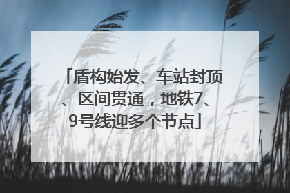 盾构始发、车站封顶、区间贯通，地铁7、9号线迎多个节点