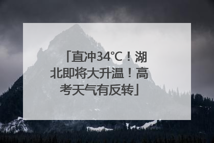 直冲34℃！湖北即将大升温！高考天气有反转