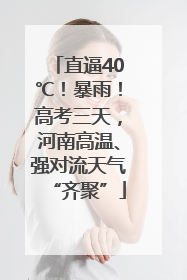 直逼40℃！暴雨！高考三天，河南高温、强对流天气“齐聚”