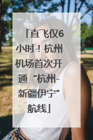 直飞仅6小时！杭州机场首次开通“杭州-新疆伊宁”航线