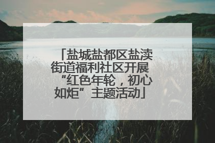 盐城盐都区盐渎街道福利社区开展“红色年轮，初心如炬”主题活动
