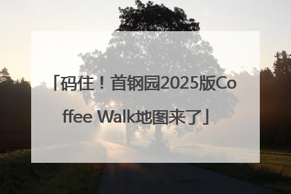 码住！首钢园2025版Coffee Walk地图来了