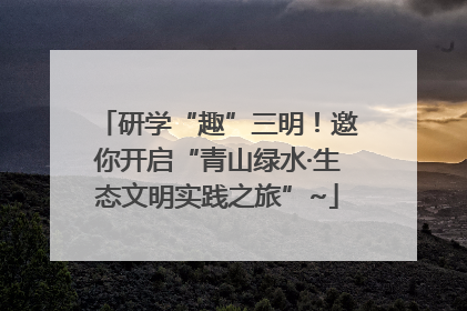 研学“趣”三明！邀你开启“青山绿水·生态文明实践之旅”~