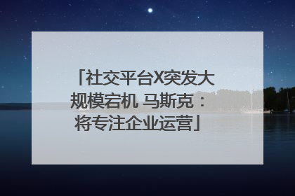 社交平台X突发大规模宕机 马斯克：将专注企业运营