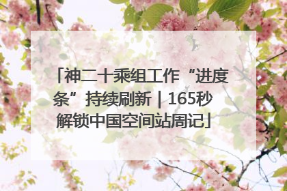 神二十乘组工作“进度条”持续刷新｜165秒解锁中国空间站周记