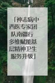 神志病中西医专家团队南疆行 多维赋能基层精神卫生服务升级