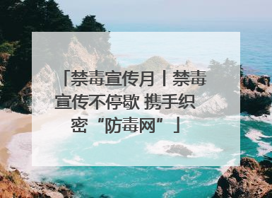 禁毒宣传月丨禁毒宣传不停歇 携手织密“防毒网”