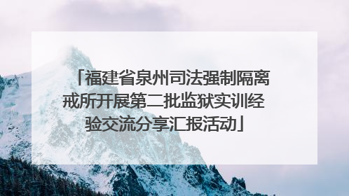 福建省泉州司法强制隔离戒所开展第二批监狱实训经验交流分享汇报活动
