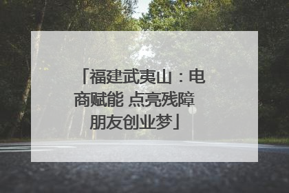 福建武夷山：电商赋能 点亮残障朋友创业梦
