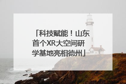 科技赋能！山东首个XR大空间研学基地亮相德州