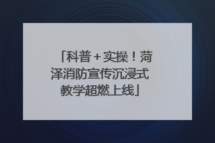 科普＋实操！菏泽消防宣传沉浸式教学超燃上线