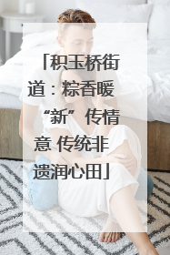 积玉桥街道：粽香暖“新”传情意 传统非遗润心田