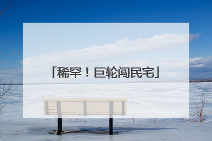 稀罕！巨轮闯民宅