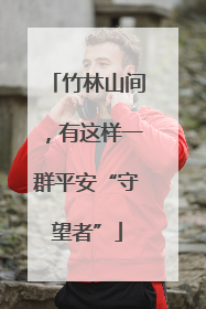 竹林山间，有这样一群平安“守望者”