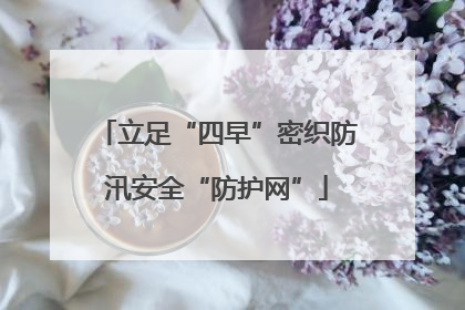 立足“四早”密织防汛安全“防护网”