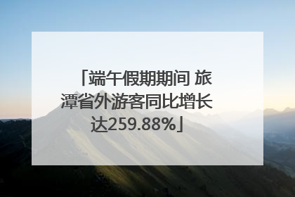 端午假期期间 旅潭省外游客同比增长达259.88%