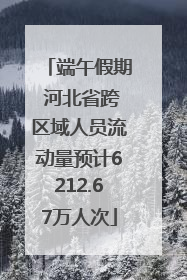 端午假期 河北省跨区域人员流动量预计6212.67万人次
