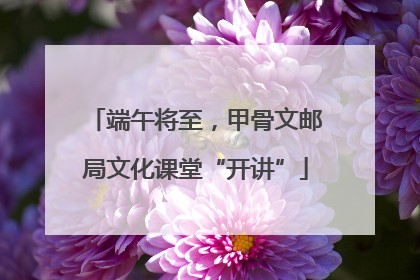 端午将至，甲骨文邮局文化课堂“开讲”