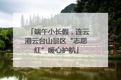 端午小长假，连云港云台山景区“志愿红”暖心护航