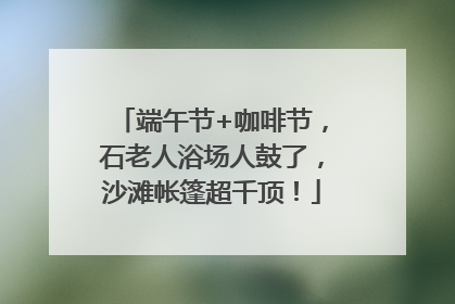 端午节+咖啡节，石老人浴场人鼓了，沙滩帐篷超千顶！