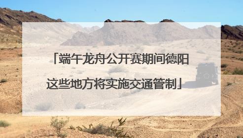 端午龙舟公开赛期间德阳这些地方将实施交通管制