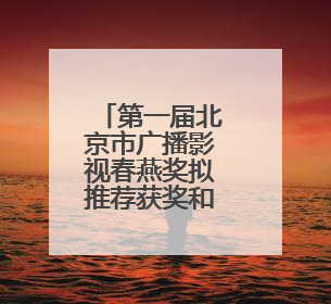第一届北京市广播影视春燕奖拟推荐获奖和备选提名名单公示