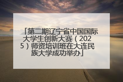 第二期辽宁省中国国际大学生创新大赛（2025）师资培训班在大连民族大学成功举办