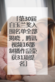 第30届白玉兰奖入围名单全部揭晓，腾讯视频16部制播作品荣获31项提名