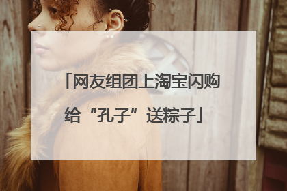 网友组团上淘宝闪购给“孔子”送粽子